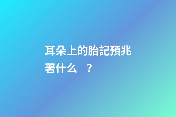 耳朵上的胎記預兆著什么？